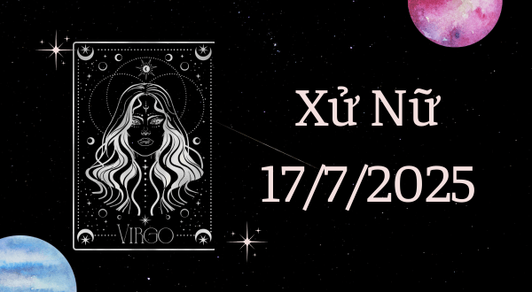 Xử Nữ Hôm Nay - Tử vi Xử Nữ ngày 17/7/2025